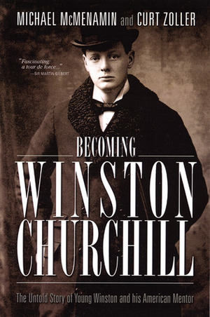 Becoming Winston Churchill: The Untold Story of Young Winston and His American Mentor by Michael McMenamin, Curt Zoller