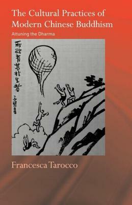 The Cultural Practices of Modern Chinese Buddhism: Attuning the Dharma by Francesca Tarocco
