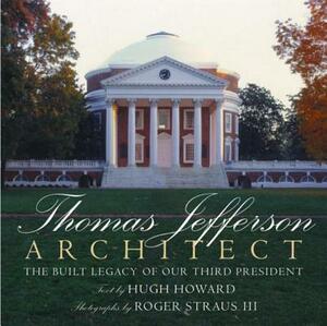 Thomas Jefferson: Architect: The Built Legacy of Our Third President by Hugh Howard