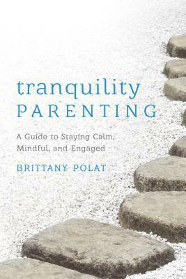 Tranquility Parenting: Timeless Truths for Becoming a Calm, Happy, Engaged Parent by Brittany Polat