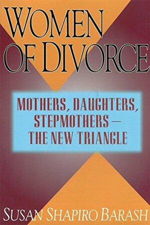 Women of Divorce: Mothers, Daughters, Stepmothers — The New Triangle by Susan Shapiro Barash