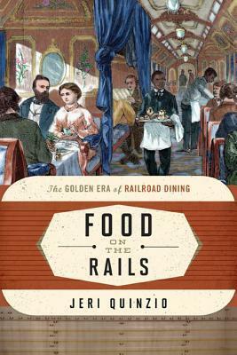 Food on the Rails: The Golden Era of Railroad Dining by Jeri Quinzio