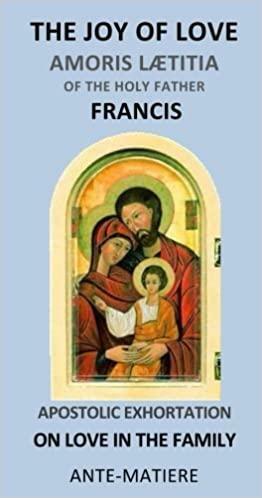 THE JOY OF LOVE : Apostolic EXHORTATION AMORIS LAETITIA - ON LOVE IN THE FAMILY: Amoris laetitia english by Pope Francis