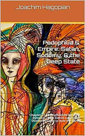 Pedophilia & Empire: Satan, Sodomy, & the Deep State: Chapter 27 The Rothschild Banking Dynasty - How Zionist Luciferian Overlords Came to Rule the Earth by Joachim Hagopian