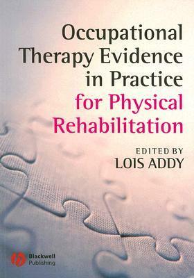 Occupational Therapy Evidence in Practice for Physical Rehabilitation by Lois M. Addy