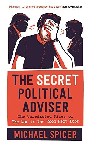 The Secret Political Adviser: The Unredacted Files of the Man in the Room Next Door by Michael Spicer