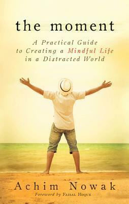 The Moment: A Practical Guide to Creating a Mindful Life in a Distracted World by Faisal Hoque, Achim Nowak