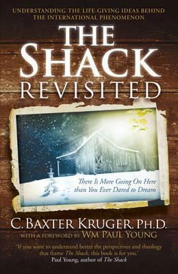 The Shack Revisited There Is More Going on Here Than You Ever Dared to Dream. by C. Baxter Kruger by C. Baxter Kruger