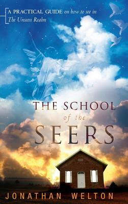 The School of the Seers: A Practical Guide on How to See in the Unseen Realm by Jonathan Welton