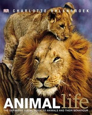 Animal Life: The Definite Visual Guide to Animals and Their Behaviour by Charlotte Uhlenbroek, Charlotte Uhlenbroek