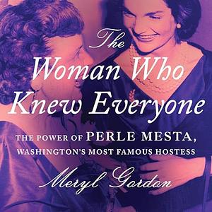 The Woman Who Knew Everyone: The Power of Perle Mesta, Washington's Most Famous Hostess by Meryl Gordon