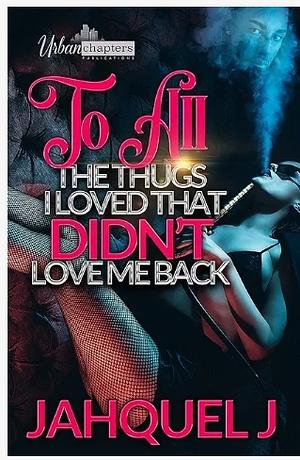 To All The Thugs I Loved That Didn't Love Me Back by Jahquel J.