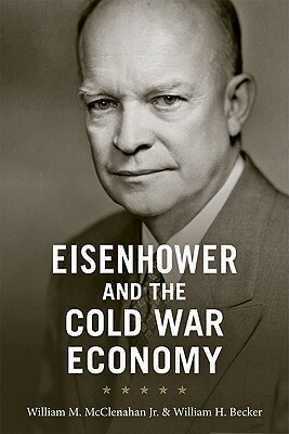 Eisenhower and the Cold War Economy by William M. McClenahan, William H. Becker