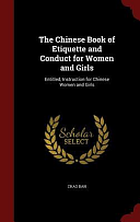 The Chinese Book of Etiquette and Conduct for Women and Girls: Entitled, Instruction for Chinese Women and Girls by Lady Tsao