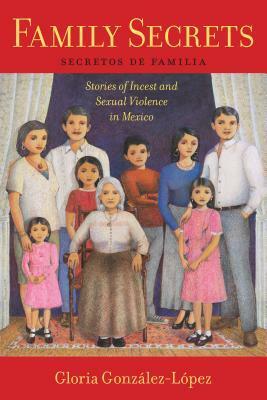 Family Secrets: Stories of Incest and Sexual Violence in Mexico by Gloria González-López