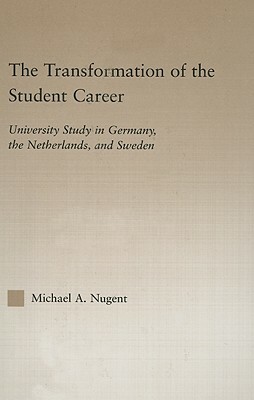 The Transformation of the Student Career: University Study in Germany, the Netherlands, and Sweden by Michael Nugent