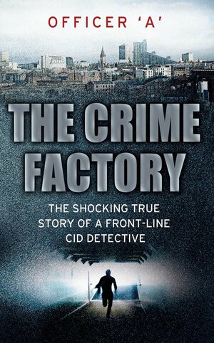 The Crime Factory by Officer 'A'