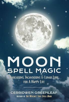 Moon Spell Magic: Invocations, Incantations & Lunar Lore for a Happy Life (Spell Book, Beginners Witch, Moon Spells, Wicca, Witchcraft, by Cerridwen Greenleaf