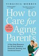 How to Care for Aging Parents, 3rd Edition: A One-Stop Resource for All Your Medical, Financial, Housing, and Emotional Issues by Virginia Morris