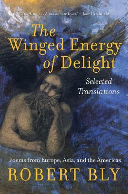 The Winged Energy of Delight: Selected Translations by Robert Bly