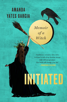 Initiated: Memoir of a Witch by Amanda Yates Garcia