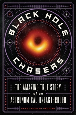 Black Hole Chasers: The Amazing True Story of an Astronomical Breakthrough by Anna Crowley Redding
