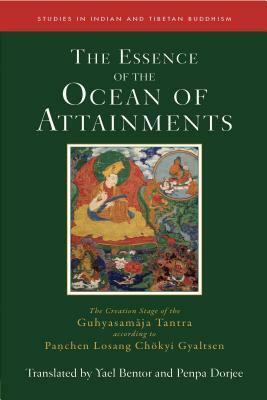 The Essence of the Ocean of Attainments: The Creation Stage of the Guhyasamaja Tantra According to Panchen Losang Chökyi Gyaltsen by Penpa Dorjee, Yael Bentor