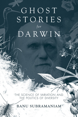 Ghost Stories for Darwin: The Science of Variation and the Politics of Diversity by Banu Subramaniam