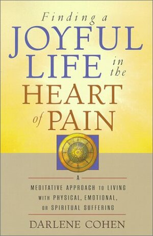 Finding a Joyful Life in the Heart of Pain by Darlene Cohen