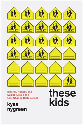 These Kids: Identity, Agency, and Social Justice at a Last Chance High School by Kysa Nygreen