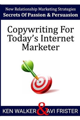 Copywriting For Today's Internet Marketer: Secrets of Passion & Persuasion by Avi Frister, Ken Walker