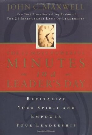 The 21 Most Powerful Minutes in a Leader's Day: Revitalize Your Spirit and Empower Your Leadership by John C. Maxwell