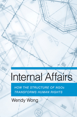 Internal Affairs: How the Structure of Ngos Transforms Human Rights by Wendy H. Wong