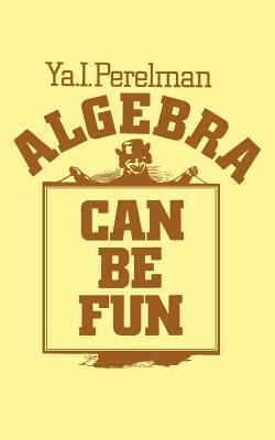 Algebra Can Be Fun by Yakov Isidorovich Perelman