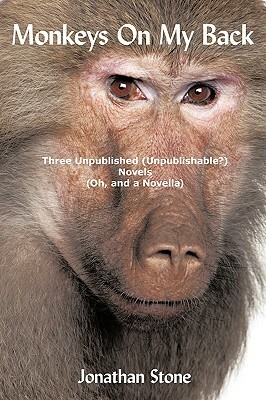 Monkeys on My Back: Three Unpublished(unpublishable?)Novels (Oh, and a Novella) by Jonathan Stone