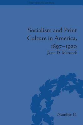 Socialism and Print Culture in America, 1897-1920 by Jason D. Martinek