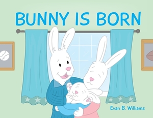 Bunny Is Born by Evan B. Williams