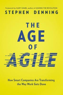 The Age of Agile: How Smart Companies Are Transforming the Way Work Gets Done by Stephen Denning