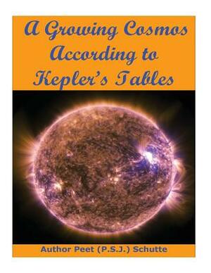 A Growing Cosmos According to Kepler's Tables by Peet (P S. J. ). Schutte