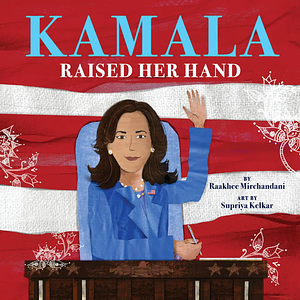 Kamala Raised Her Hand by Raakhee Mirchandani