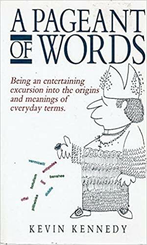 A Pageant Of Words: Being An Entertaining Excursion Into The Origins And Meanings Of Everyday Terms by Kevin Kennedy