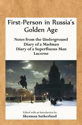 First-Person in Russia's Golden Age: Notes from the Underground, Diary of a Madman, Diary of a Superfluous Man, and Lucerne by Fyodor Dostoevsky