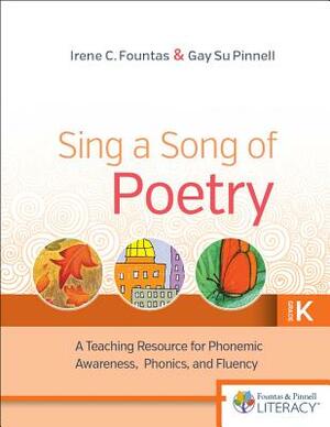 Sing a Song of Poetry, Grade K, Revised Edition: A Teaching Resource for Phonemic Awareness, Phonics and Fluency by Gay Su Pinnell, Irene Fountas