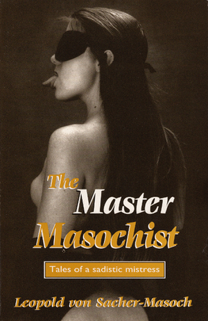 The Master Masochist: Tales of a Sadistic Mistress by Leopold von Sacher-Masoch, Eric Lemuel Randall