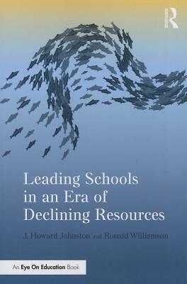 Leading Schools in an Era of Declining Resources by Ronald Williamson, J. Howard Johnston