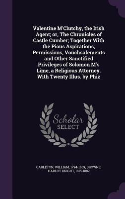 Valentine M'Clutchy, the Irish Agent; Or, the Chronicles of Castle Cumber by William Carleton