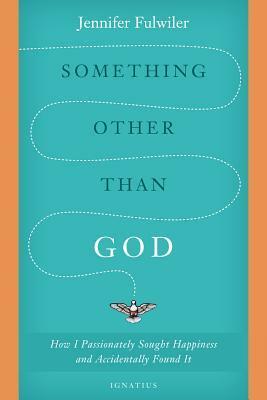 Something Other than God: How I Passionately Sought Happiness and Accidentally Found It by Jennifer Fulwiler