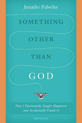 Something Other than God: How I Passionately Sought Happiness and Accidentally Found It by Jennifer Fulwiler