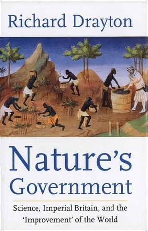 Nature's Government: Science, Imperial Britain and the 'Improvement' of the World by Richard Drayton