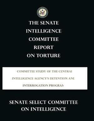 Report on Torture: The CIA's Detention and Interrogation Program by Senate Select Committee on Intelligence